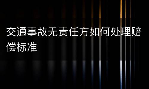 交通事故无责任方如何处理赔偿标准
