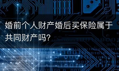 婚前个人财产婚后买保险属于共同财产吗？