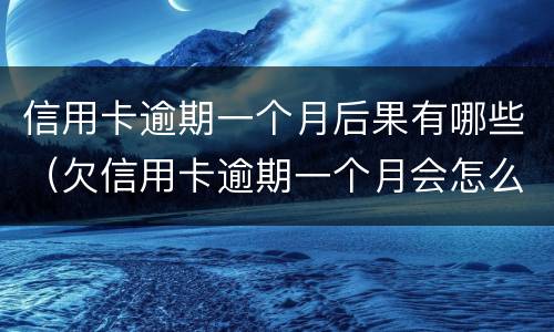 信用卡逾期一个月后果有哪些（欠信用卡逾期一个月会怎么样）