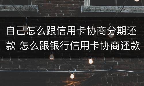 自己怎么跟信用卡协商分期还款 怎么跟银行信用卡协商还款