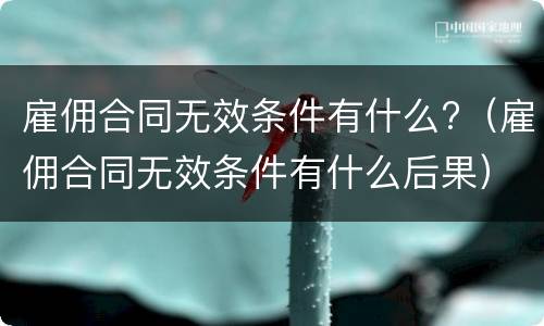 雇佣合同无效条件有什么?（雇佣合同无效条件有什么后果）