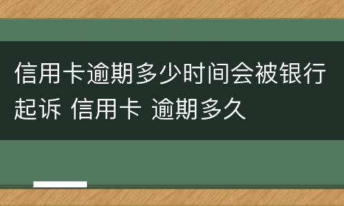 信用卡逾期多少时间会被银行起诉 信用卡 逾期多久