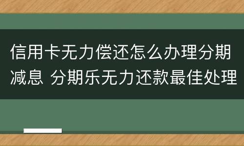 信用卡无力偿还怎么办理分期减息 分期乐无力还款最佳处理方法