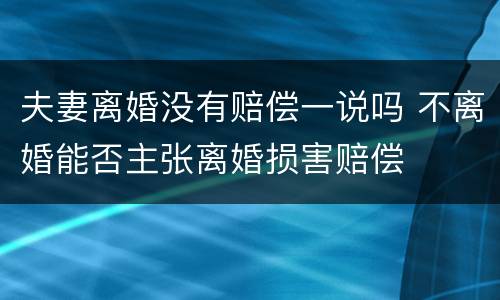 夫妻离婚没有赔偿一说吗 不离婚能否主张离婚损害赔偿