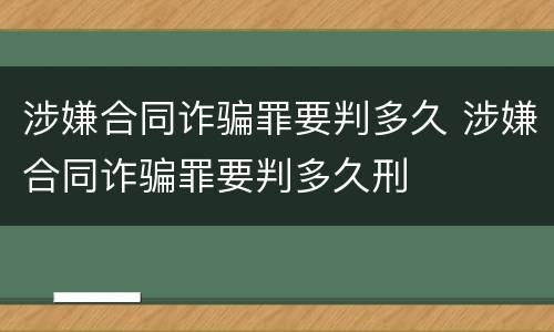 涉嫌合同诈骗罪要判多久 涉嫌合同诈骗罪要判多久刑