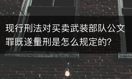 现行刑法对买卖武装部队公文罪既遂量刑是怎么规定的？