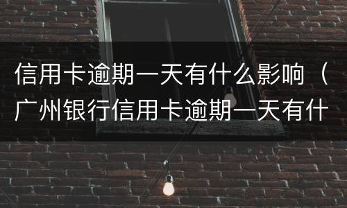 信用卡逾期一天有什么影响（广州银行信用卡逾期一天有什么影响）