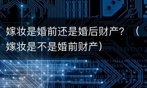 嫁妆是婚前还是婚后财产？（嫁妆是不是婚前财产）