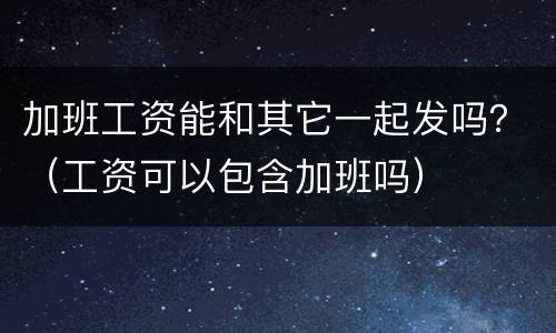 加班工资能和其它一起发吗？（工资可以包含加班吗）