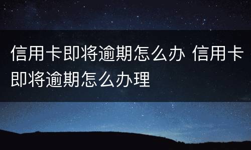 信用卡即将逾期怎么办 信用卡即将逾期怎么办理