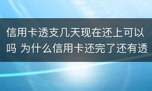 信用卡透支几天现在还上可以吗 为什么信用卡还完了还有透支利息