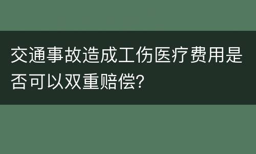 交通事故造成工伤医疗费用是否可以双重赔偿？