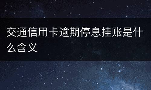 交通信用卡逾期停息挂账是什么含义