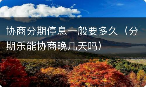 协商分期停息一般要多久（分期乐能协商晚几天吗）