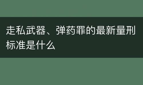 走私武器、弹药罪的最新量刑标准是什么