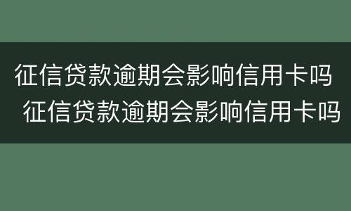 征信贷款逾期会影响信用卡吗 征信贷款逾期会影响信用卡吗知乎