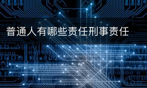 普通人有哪些责任刑事责任