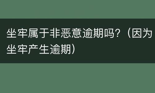 坐牢属于非恶意逾期吗?（因为坐牢产生逾期）
