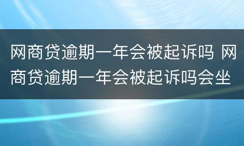 网商贷逾期一年会被起诉吗 网商贷逾期一年会被起诉吗会坐牢吗