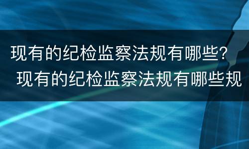 现有的纪检监察法规有哪些？ 现有的纪检监察法规有哪些规定