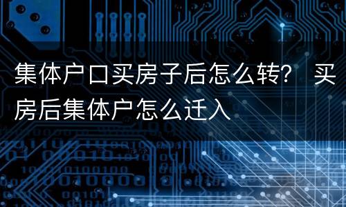 集体户口买房子后怎么转？ 买房后集体户怎么迁入