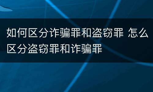 如何区分诈骗罪和盗窃罪 怎么区分盗窃罪和诈骗罪