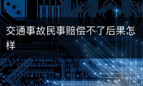 交通事故民事赔偿不了后果怎样