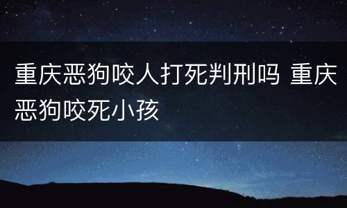 重庆恶狗咬人打死判刑吗 重庆恶狗咬死小孩
