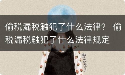 偷税漏税触犯了什么法律？ 偷税漏税触犯了什么法律规定