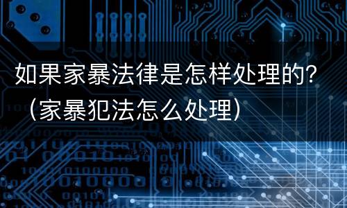 如果家暴法律是怎样处理的？（家暴犯法怎么处理）