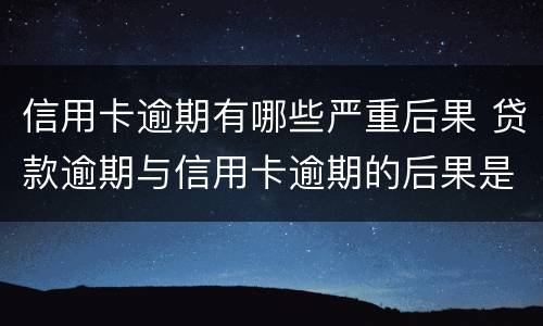 信用卡逾期有哪些严重后果 贷款逾期与信用卡逾期的后果是什么