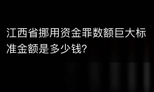 江西省挪用资金罪数额巨大标准金额是多少钱？