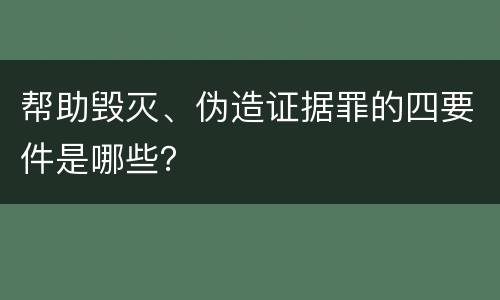 帮助毁灭、伪造证据罪的四要件是哪些？