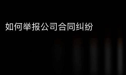 如何举报公司合同纠纷