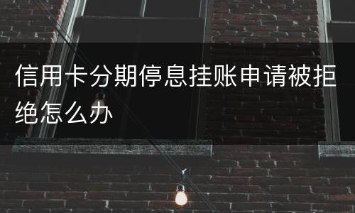 信用卡分期停息挂账申请被拒绝怎么办