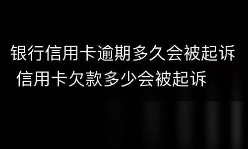 银行信用卡逾期多久会被起诉 信用卡欠款多少会被起诉