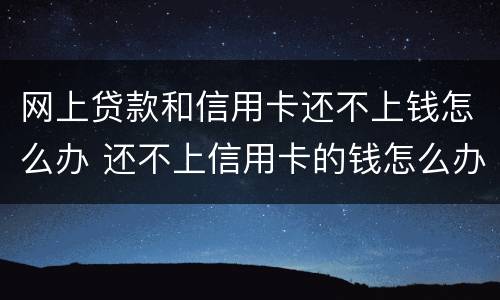 网上贷款和信用卡还不上钱怎么办 还不上信用卡的钱怎么办