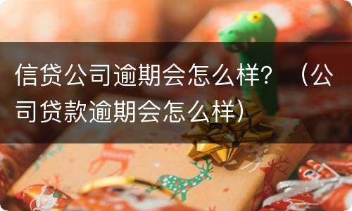 信贷公司逾期会怎么样？（公司贷款逾期会怎么样）