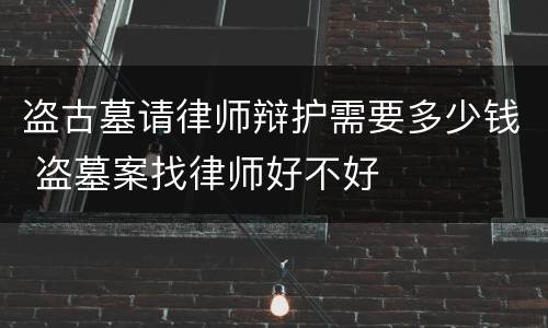 盗古墓请律师辩护需要多少钱 盗墓案找律师好不好