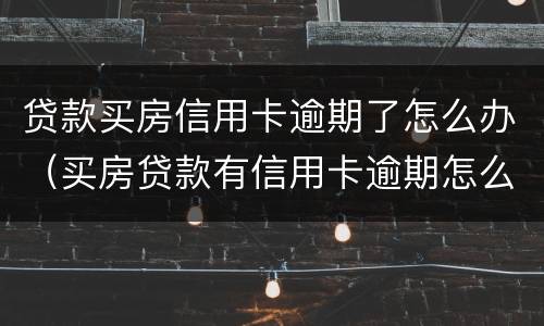 贷款买房信用卡逾期了怎么办（买房贷款有信用卡逾期怎么办）