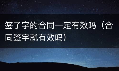 签了字的合同一定有效吗（合同签字就有效吗）