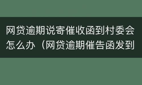 网贷逾期说寄催收函到村委会怎么办（网贷逾期催告函发到哪里）