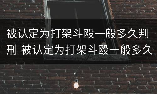 被认定为打架斗殴一般多久判刑 被认定为打架斗殴一般多久判刑呢