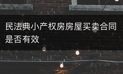 民法典小产权房房屋买卖合同是否有效