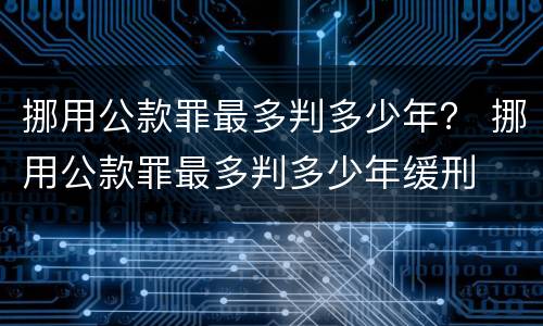挪用公款罪最多判多少年？ 挪用公款罪最多判多少年缓刑