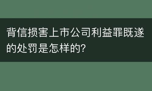 背信损害上市公司利益罪既遂的处罚是怎样的？
