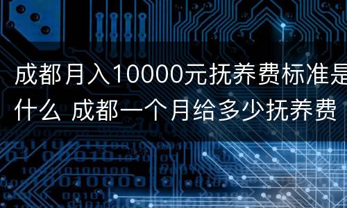 成都月入10000元抚养费标准是什么 成都一个月给多少抚养费