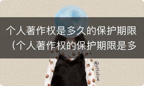 个人著作权是多久的保护期限（个人著作权的保护期限是多少）
