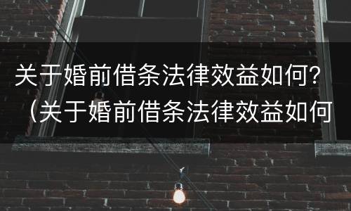 关于婚前借条法律效益如何？（关于婚前借条法律效益如何认定）