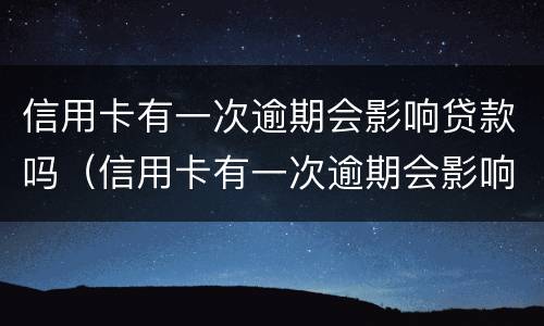 信用卡有一次逾期会影响贷款吗（信用卡有一次逾期会影响贷款吗怎么办）